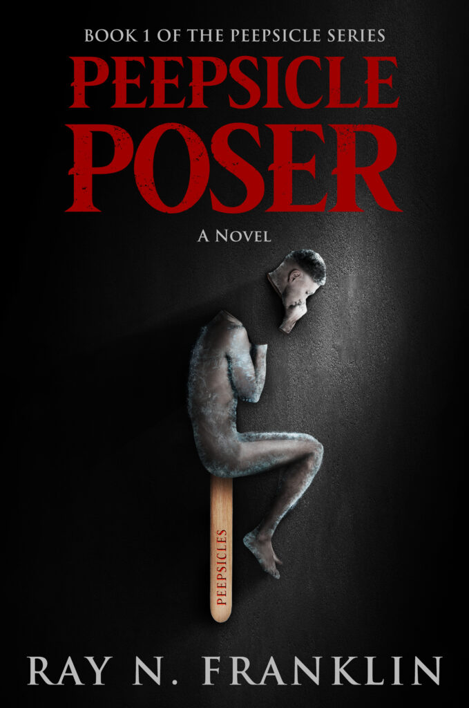 Cover of Peepsicle Poser, first book in The Peepsicle Series, A Novel. Title is all red with black bits of corrosion. The background is a black floor with light on a small area. In that area a broken peepsicle shows a frozen human body on a stick labeled Peepsicles. The head is broken off. The author's name, Ray N. Franklin, appears in white at the bottom.